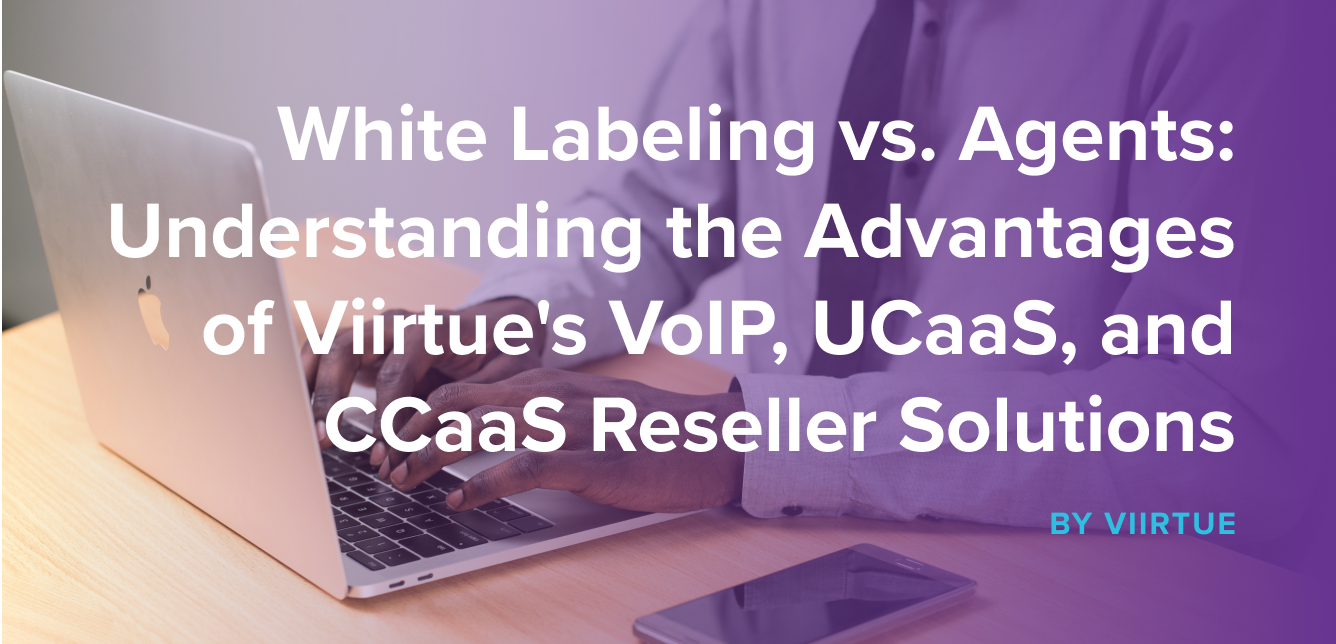 White Labeling vs. Agents_ Understanding the Advantages of Viirtues VoIP, UCaaS, and CCaaS Reseller Solutions-1